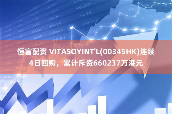 恒富配资 VITASOYINT'L(00345HK)连续4日回购,累计斥资660237万港元