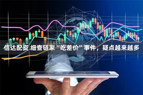 信达配资 细查链家“吃差价”事件，疑点越来越多