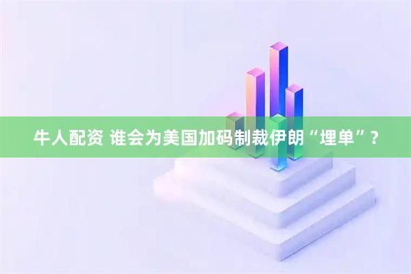 牛人配资 谁会为美国加码制裁伊朗“埋单”？